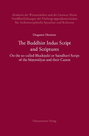 The Buddhist Indus Script and Scriptures: On the So-Called Bhaiksuki or Saindhavi Script of the Sa?mitiyas and Their Canon by Dragomir Dimitrov 9783447113854