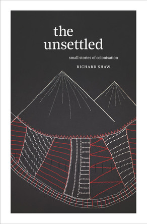 The Unsettled: Small stories of colonisation by Richard Shaw 9781991016683