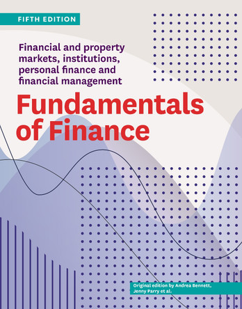 Fundamentals of Finance Fifth Edition: Financial and property markets, institutions, personal finance and financial management by Andrea Bennett 9781991016881