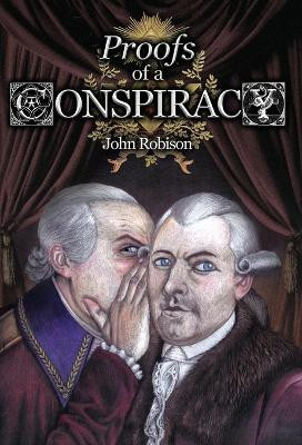 Proofs of a Conspiracy against all the Religions and Governments of Europe, Carried on in the Secret Meetings of Free-Masons, Illuminati, and Reading Societies, Collected from Good Authorities by John Robison 9781999357351