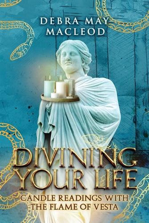 Divining Your Life: Candle Readings With The Flame of Vesta by Debra May MacLeod 9781999430054