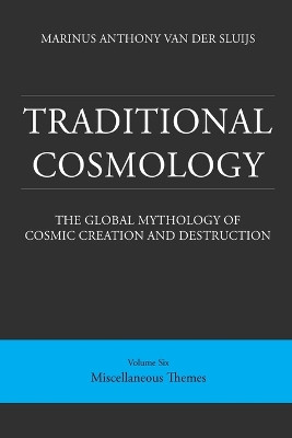 Traditional Cosmology (6); The Global Mythology of Cosmic Creation and Destruction; volume: Miscellaneous Themes by Marinus Anthony Van Der Sluijs 9781999438319