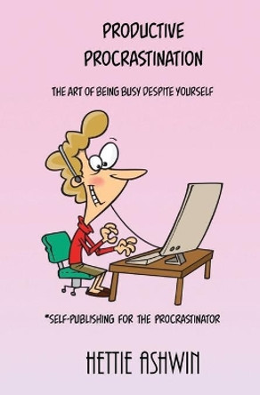 Productive Procrastination: A humorous, helpful guide to Self-publishing for the procrastinator. by Hettie Ashwin 9782491490171