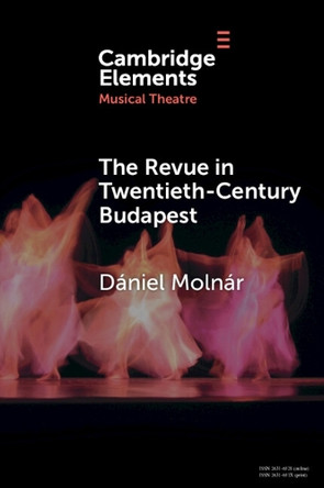 The Revue in Twentieth-Century Budapest: From Cosmopolitan Night-Clubs to Stalinist Dogma by Dániel Molnár 9781009298193