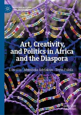 Art, Creativity, and Politics in Africa and the Diaspora by Abimbola Adelakun 9783030082208
