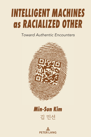 Intelligent Machines as Racialized Other: Toward Authentic Encounters by Min-Sun Kim 9781433198618
