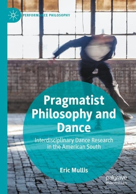 Pragmatist Philosophy and Dance: Interdisciplinary Dance Research in the American South by Eric Mullis 9783030293161