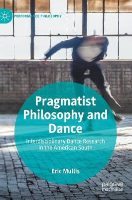 Pragmatist Philosophy and Dance: Interdisciplinary Dance Research in the American South by Eric Mullis 9783030293130