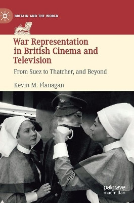 War Representation in British Cinema and Television: From Suez to Thatcher, and Beyond by Kevin M. Flanagan 9783030302023