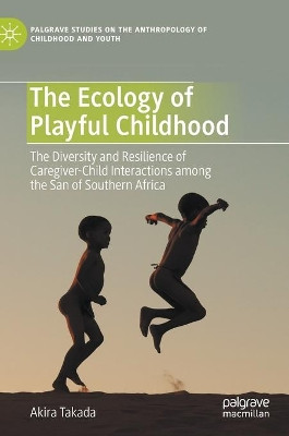 The Ecology of Playful Childhood: The Diversity and Resilience of Caregiver-Child Interactions  among the San of Southern Africa by Akira Takada 9783030494384