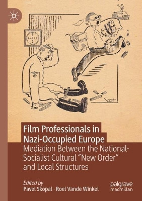 Film Professionals in Nazi-Occupied Europe: Mediation Between the National-Socialist Cultural “New Order” and Local Structures by Pavel Skopal 9783030616366