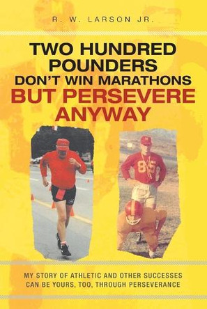 Two Hundred Pounders Don't Win Marathons But Persevere Anyway by R W Larson, Jr 9798887631981