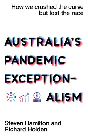 Australia's Pandemic Exceptionalism: How we crushed the curve but lost the race by Steven Hamilton 9781761170133