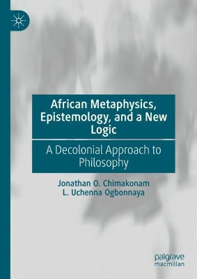 African Metaphysics, Epistemology and a New Logic: A Decolonial Approach to Philosophy by Jonathan O. Chimakonam 9783030724443