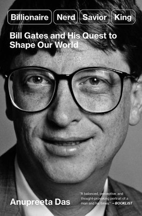Billionaire, Nerd, Savior, King: Bill Gates and His Quest to Shape Our World by Anupreeta Das 9781668006733