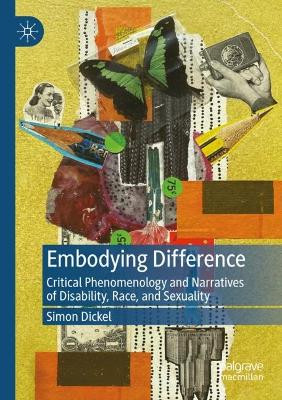 Embodying Difference: Critical Phenomenology and Narratives of Disability, Race, and Sexuality by Simon Dickel 9783030901097