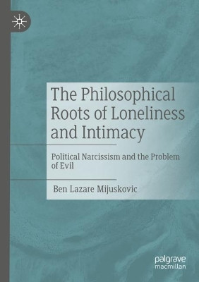 The Philosophical Roots of Loneliness and Intimacy: Political Narcissism and the Problem of Evil by Ben Lazare Mijuskovic 9783030906047