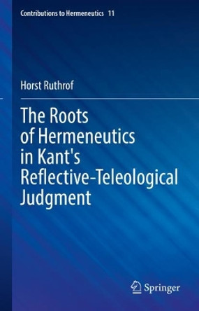 The Roots of Hermeneutics in Kant's Reflective-Teleological Judgment by Horst Ruthrof 9783031186363