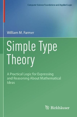 Simple Type Theory: A Practical Logic for Expressing and Reasoning About Mathematical Ideas by William M. Farmer 9783031211140