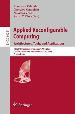 Applied Reconfigurable Computing. Architectures, Tools, and Applications: 19th International Symposium, ARC 2023, Cottbus, Germany, September 27–29, 2023, Proceedings by Francesca Palumbo 9783031429200