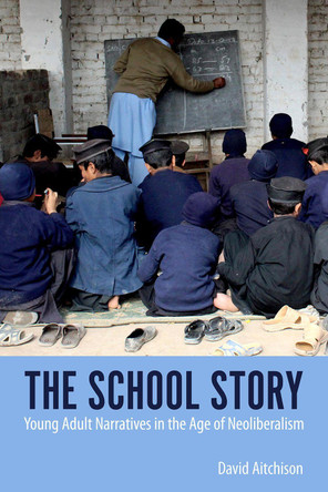 The School Story: Young Adult Narratives in the Age of Neoliberalism by David Aitchison 9781496837622