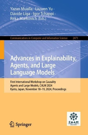 Advances in explainability, agents, and large language models: First International Workshop on Causality, Agents and Large Models, CALM 2024, Kyoto, Japan, November 18–19, 2024, Proceedings by Yazan Mualla 9783031891021