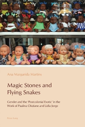Magic Stones and Flying Snakes: Gender and the 'Postcolonial Exotic' in the Work of Paulina Chiziane and Lidia Jorge by Ana Margarida Martins 9783034308281