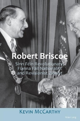 Robert Briscoe: Sinn Fein Revolutionary, Fianna Fail Nationalist and Revisionist Zionist by Kevin McCarthy 9783034318419
