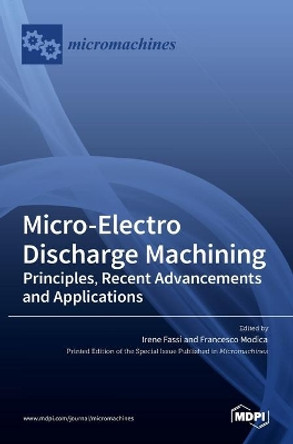 Micro-Electro Discharge Machining: Principles, Recent Advancements and Applications by Irene Fassi 9783036519333