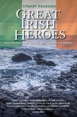 Great Irish Heroes: Fifty Irishmen and Women Who Shaped the World by Stuart Pearson 9781784189976