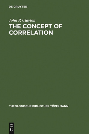 The Concept of Correlation: Paul Tillich and the Possibility of a mediating Theology by John Powell Clayton 9783110079142