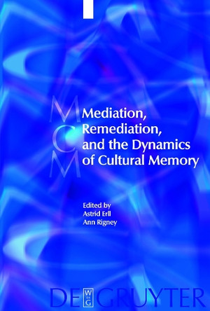 Mediation, Remediation, and the Dynamics of Cultural Memory by Astrid Erll 9783110204445