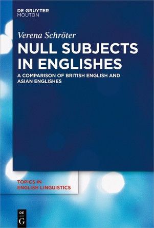 Null Subjects in Englishes: A Comparison of British English and Asian Englishes by Verena Schroeter 9783110633436