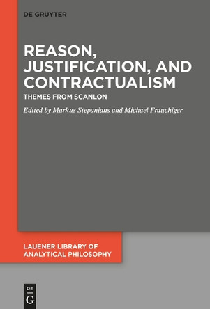 Reason, Justification, and Contractualism: Themes from Scanlon by Markus Stepanians 9783110738438