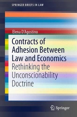 Contracts of Adhesion Between Law and Economics: Rethinking the Unconscionability Doctrine by Elena D'Agostino 9783319131139