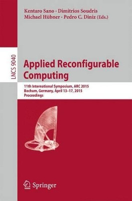 Applied Reconfigurable Computing: 11th International Symposium, ARC 2015, Bochum, Germany, April 13-17, 2015, Proceedings by Kentaro Sano 9783319162133