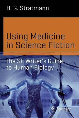 Using Medicine in Science Fiction: The SF Writer's Guide to Human Biology by Henry George Stratmann, Jr. 9783319160146