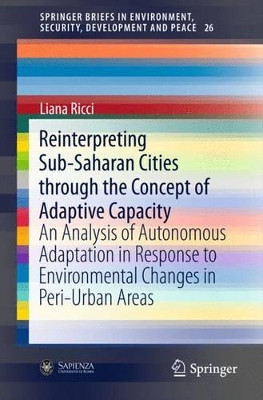 Reinterpreting Sub-Saharan Cities through the Concept of Adaptive Capacity: An Analysis of Autonomous Adaptation in Response to Environmental Changes in Peri-Urban Areas by Liana Ricci 9783319271248