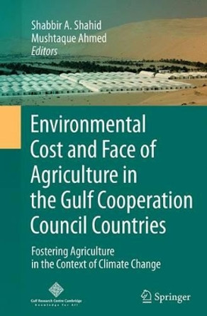 Environmental Cost and Face of Agriculture in the Gulf Cooperation Council Countries: Fostering Agriculture in the Context of Climate Change by Shabbir A. Shahid 9783319381008