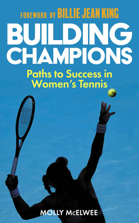 Building Champions: Blueprints to Success in Women’s Tennis by Molly McElwee 9781913759230