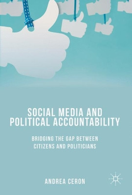 Social Media and Political Accountability: Bridging the Gap between Citizens and Politicians by Andrea Ceron 9783319526263