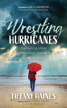 Wrestling Hurricanes: Navigating Life's Relentless Storms for God's Glory by Tiffany Haines 9781631953057