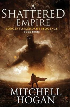 A Shattered Empire: Book Three of the Sorcery Ascendant Sequence by Mitchell Hogan