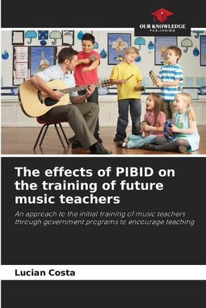 The effects of PIBID on the training of future music teachers by Lucian Costa 9786207775552