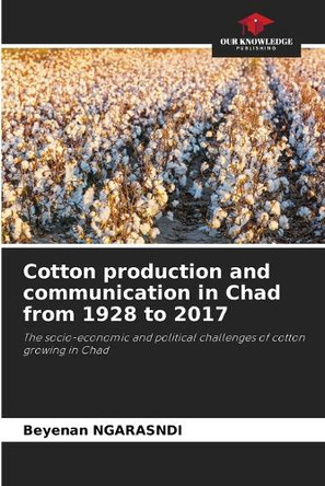 Cotton production and communication in Chad from 1928 to 2017 by Beyenan Ngarasndi 9786208029982