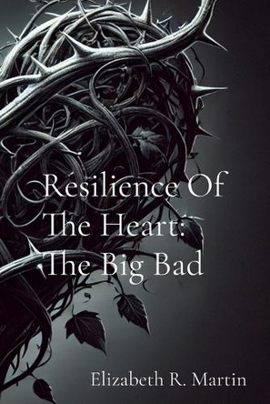 Resilience Of The Heart: The Big Bad by Elizabeth Ruthanne Martin 9798330400522
