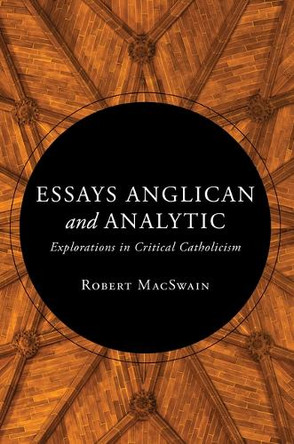 Essays Anglican and Analytic: Explorations in Critical Catholicism by Robert Macswain 9780802883117