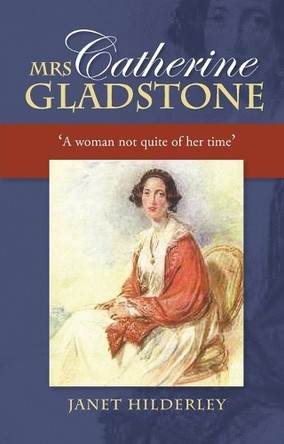 Mrs Catherine Gladstone: 'A Woman Not Quite of Her Time' by Janet Hilderley 9781898595557