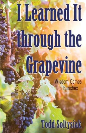 I Learned It through the Grapevine: Wisdom Comes in Bunches by Todd Soltysiak 9781486618705