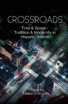 Crossroads: Time & Space / Tradition & Modernity  in Hispanic Worlds by Dr Debra D Andrist 9781789760194